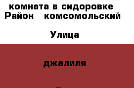 комната в сидоровке › Район ­ комсомольский › Улица ­ джалиля › Дом ­ 16 › Общая площадь ­ 18 › Цена ­ 680 - Татарстан респ., Набережные Челны г. Недвижимость » Квартиры продажа   . Татарстан респ.